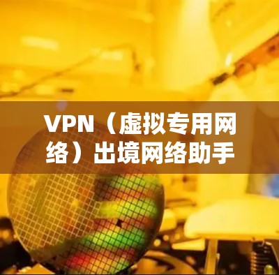VPN(虚拟专用网络)出境网络助手可以帮助用户配置和连接到境外的网络资源。以下是一些常见的问题和解决方法,帮助你顺利使用VPN服务