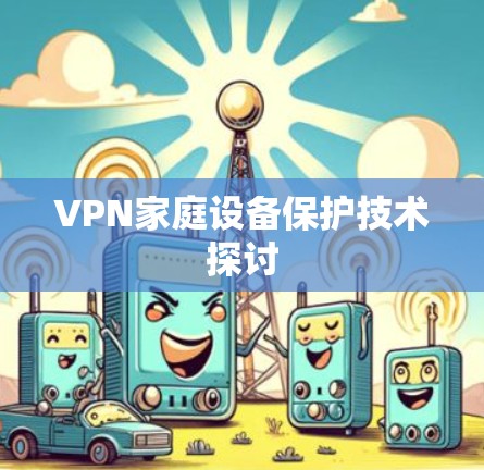 VPN家庭设备保护技术探讨 VPN家庭设备保护技术探讨