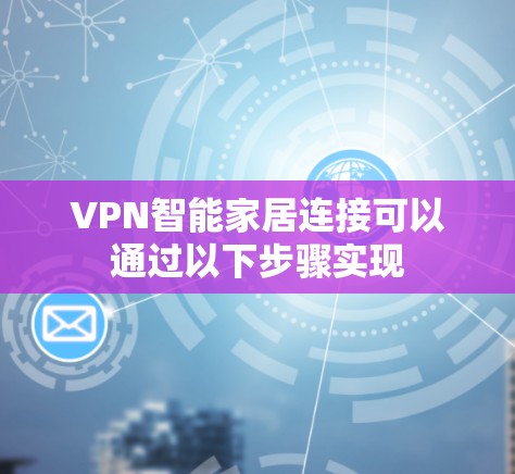 VPN智能家居连接可以通过以下步骤实现