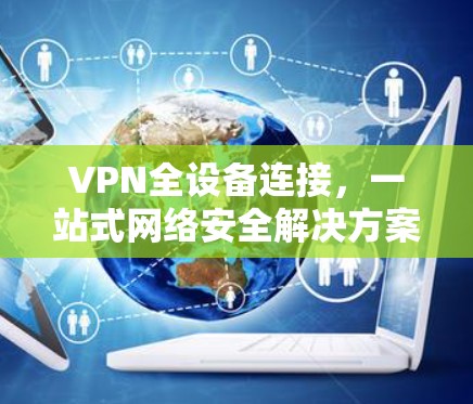 VPN全设备连接，一站式网络安全解决方案