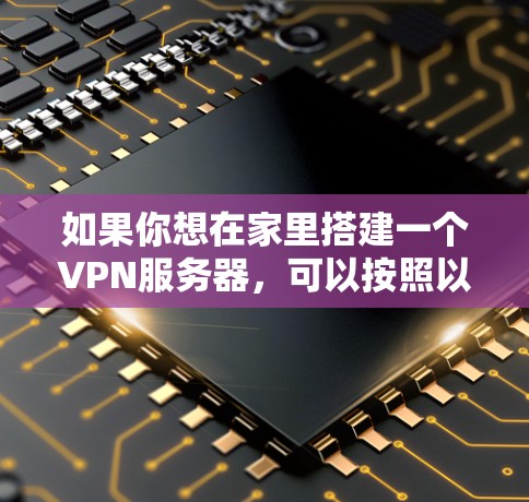 如果你想在家里搭建一个VPN服务器,可以按照以下步骤操作