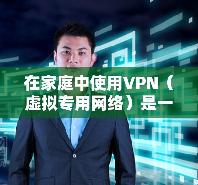在家庭中使用VPN(虚拟专用网络)是一种有效的安全工具,可以帮助保护家庭成员的网络隐私和数据安全。以下是一些可以用于家庭安全的VPN工具和相关建议