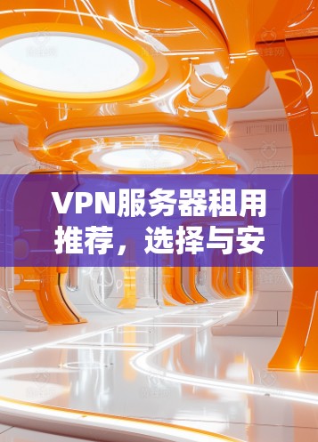 VPN服务器租用推荐,选择与安全技术全解析