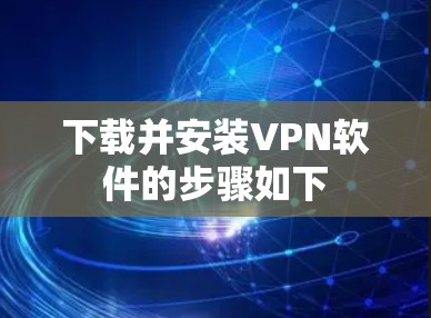 下载并安装VPN软件的步骤如下