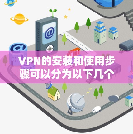 VPN的安装和使用步骤可以分为以下几个部分