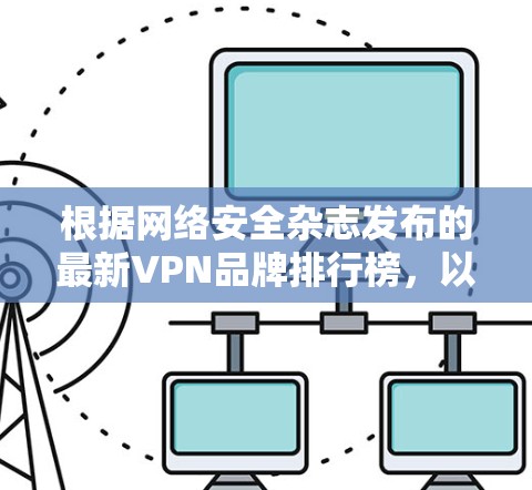 根据网络安全杂志发布的最新VPN品牌排行榜,以下是VPN品牌实力排行的分析和排名