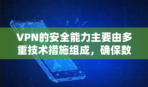 VPN的安全能力主要由多重技术措施组成,确保数据在传输过程中的安全。以下是对这些安全措施的总结和建议