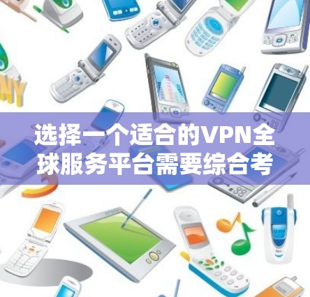 选择一个适合的VPN全球服务平台需要综合考虑以下几个关键因素