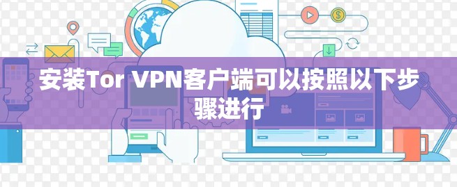 安装Tor VPN客户端可以按照以下步骤进行