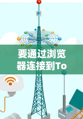 要通过浏览器连接到Tor网络,可以按照以下步骤操作 要通过浏览器连接到Tor网络,可以按照以下步骤操作