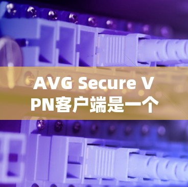 AVG Secure VPN客户端是一个功能强大且安全的VPN工具,适合需要保护隐私和安全的用户。以下是对该客户端的详细分析和总结