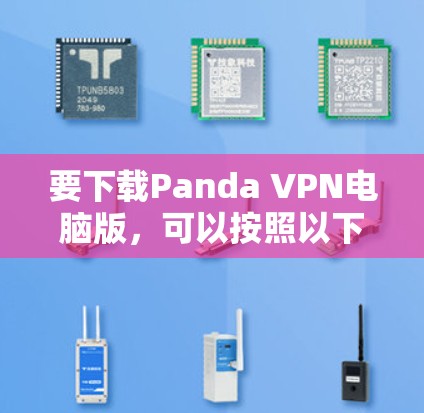 要下载Panda VPN电脑版,可以按照以下步骤操作