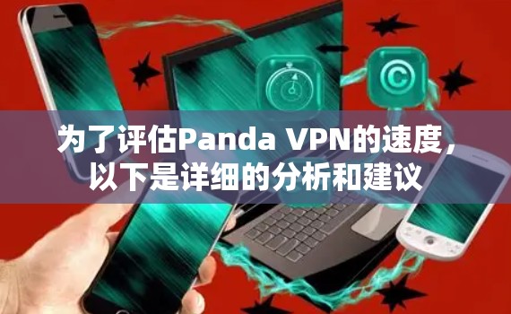 为了评估Panda VPN的速度,以下是详细的分析和建议