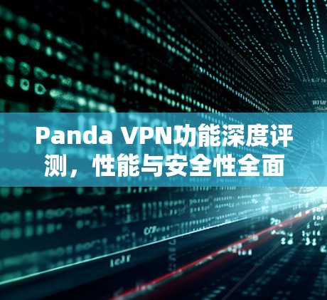 Panda VPN功能深度评测，性能与安全性全面解析