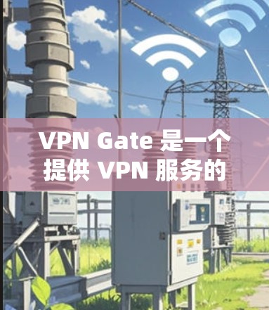 VPN Gate 是一个提供 VPN 服务的平台,用户可以通过它来加密网络流量,保护隐私。要下载 VPN Gate,您可以按照以下步骤操作
