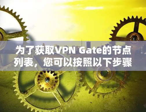 为了获取VPN Gate的节点列表,您可以按照以下步骤操作