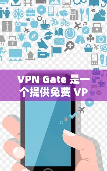 VPN Gate 是一个提供免费 VPN 服务的平台,用户可以通过其官网或客户端访问。以下是一些关于 VPN Gate免费节点的信息和使用建议