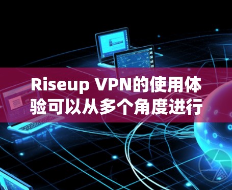 Riseup VPN的使用体验可以从多个角度进行分析,以下是一个综合评估