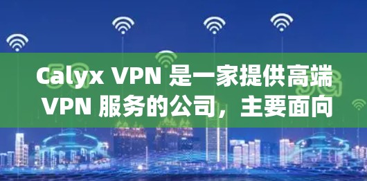 Calyx VPN 是一家提供高端 VPN 服务的公司,主要面向商业用户和高净值个人。如果您需要下载 Calyx VPN 软件,请按照以下步骤操作