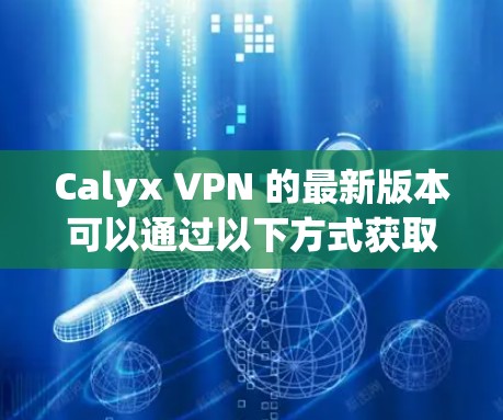 Calyx VPN 的最新版本可以通过以下方式获取