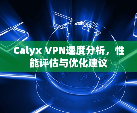 Calyx VPN速度分析,性能评估与优化建议