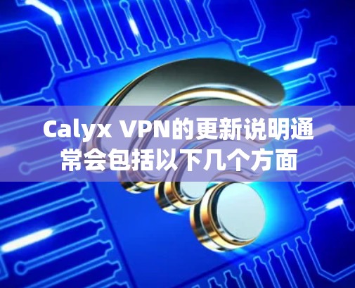 Calyx VPN的更新说明通常会包括以下几个方面