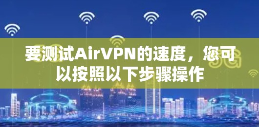 要测试AirVPN的速度,您可以按照以下步骤操作