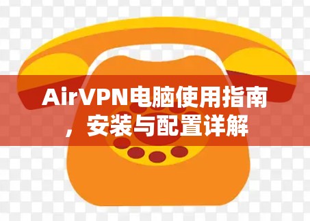 AirVPN电脑使用指南,安装与配置详解