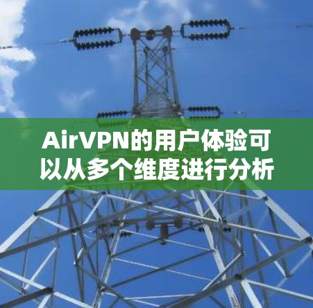 AirVPN的用户体验可以从多个维度进行分析,以下是对其用户体验的详细评价