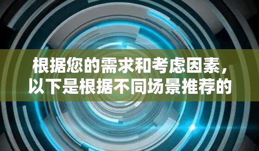 根据您的需求和考虑因素,以下是根据不同场景推荐的VPN手机应用 根据您的需求和考虑因素,以下是根据不同场景推荐的VPN手机应用