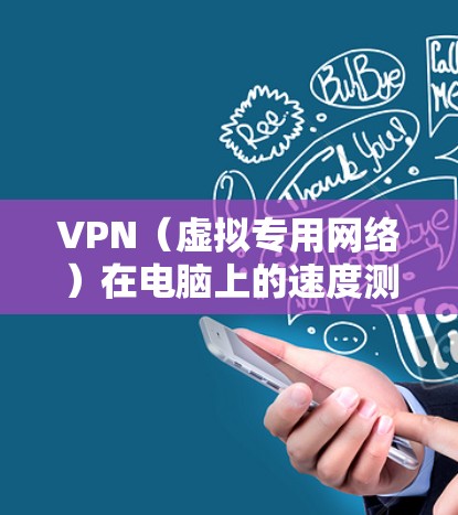 VPN(虚拟专用网络)在电脑上的速度测试可以帮助你评估VPN服务的性能,确保连接稳定且速度充足。以下是进行VPN速度测试的步骤和方法
