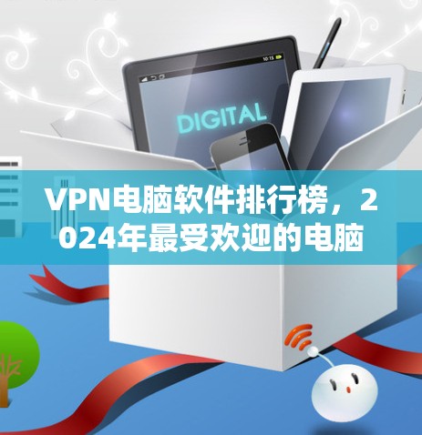 VPN电脑软件排行榜,2024年最受欢迎的电脑VPN软件