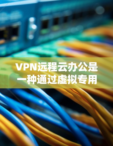 VPN远程云办公是一种通过虚拟专用网络（VPN）连接到云平台，实现远程办公的安全解决方案。这种方法允许多个用户安全地访问云资源，确保数据传输的安全性和隐私性。以下是关于VPN远程云办公的详细信息