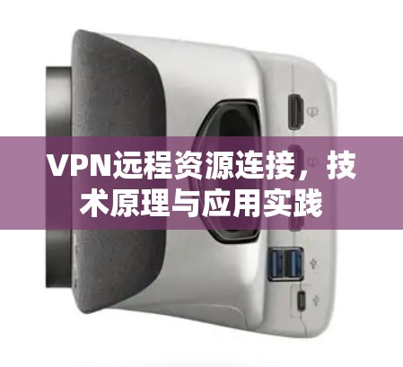 VPN远程资源连接，技术原理与应用实践