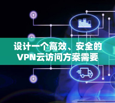 设计一个高效、安全的VPN云访问方案需要从多个角度进行综合考虑。以下是一个分步骤的实施方案