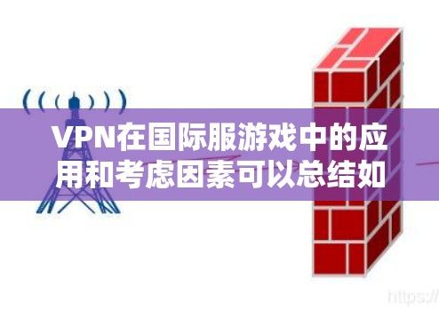 VPN在国际服游戏中的应用和考虑因素可以总结如下