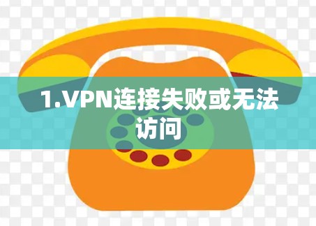 1.VPN连接失败或无法访问