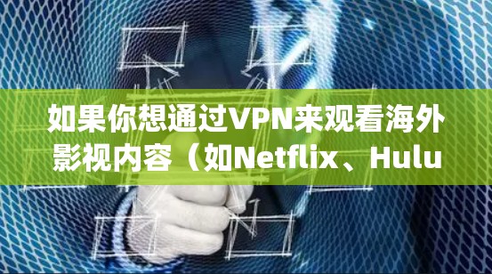 如果你想通过VPN来观看海外影视内容(如Netflix、Hulu、BBC iPlayer等)以下是一些常用的VPN工具和解决方案