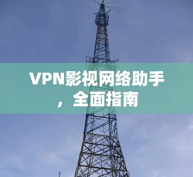 VPN影视网络助手,全面指南