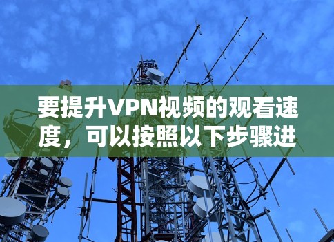 要提升VPN视频的观看速度,可以按照以下步骤进行