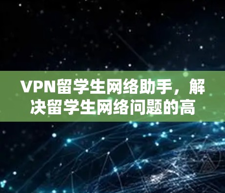 VPN留学生网络助手,解决留学生网络问题的高效解决方案