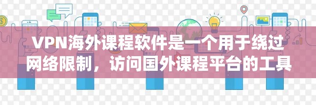 VPN海外课程软件是一个用于绕过网络限制,访问国外课程平台的工具。以下是对该软件的详细分析和建议 VPN海外课程软件是一个用于绕过网络限制,访问国外课程平台的工具。以下是对该软件的详细分析和建议
