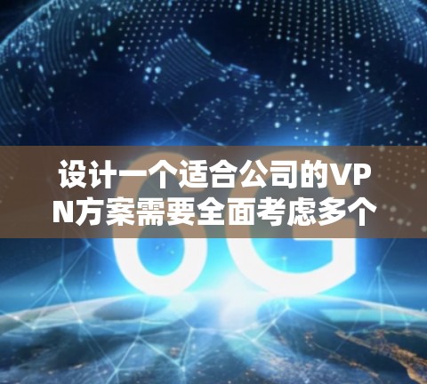设计一个适合公司的VPN方案需要全面考虑多个方面,以下是一个结构化的方案 设计一个适合公司的VPN方案需要全面考虑多个方面,以下是一个结构化的方案