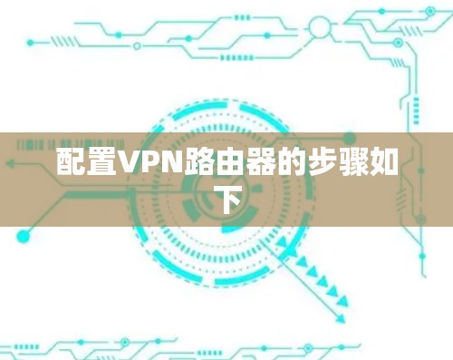 配置VPN路由器的步骤如下