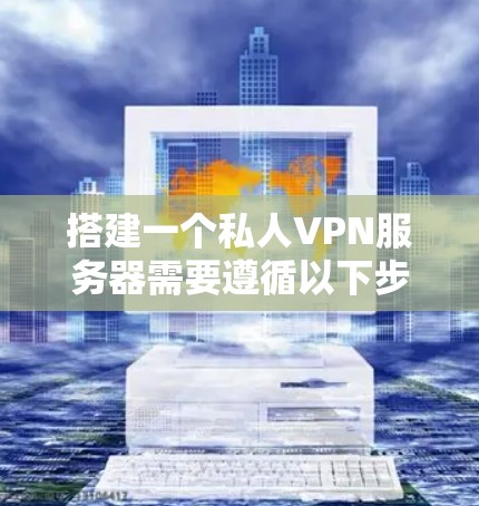 搭建一个私人VPN服务器需要遵循以下步骤