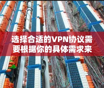选择合适的VPN协议需要根据你的具体需求来决定。以下是一些常见的VPN协议及其优缺点，帮助你做出更好的选择