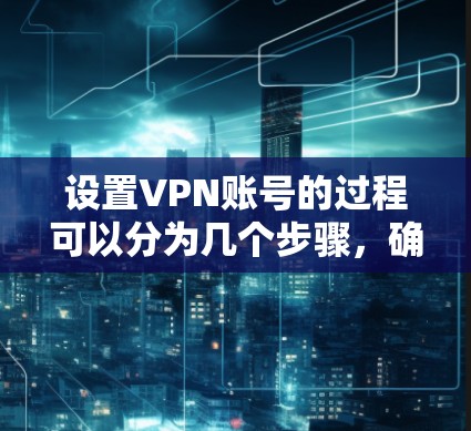 设置VPN账号的过程可以分为几个步骤,确保你能顺利完成并保护好你的网络安全。以下是详细的步骤指南 设置VPN账号的过程可以分为几个步骤,确保你能顺利完成并保护好你的网络安全。以下是详细的步骤指南