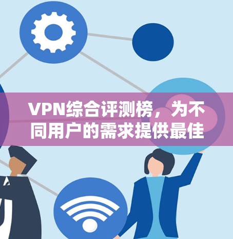 VPN综合评测榜,为不同用户的需求提供最佳选择