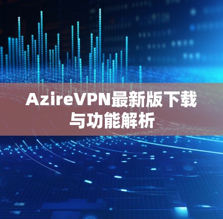 AzireVPN最新版下载与功能解析
