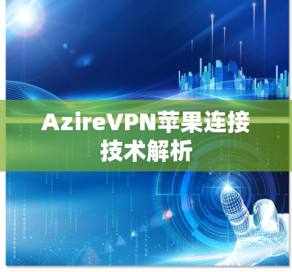 AzireVPN苹果连接技术解析